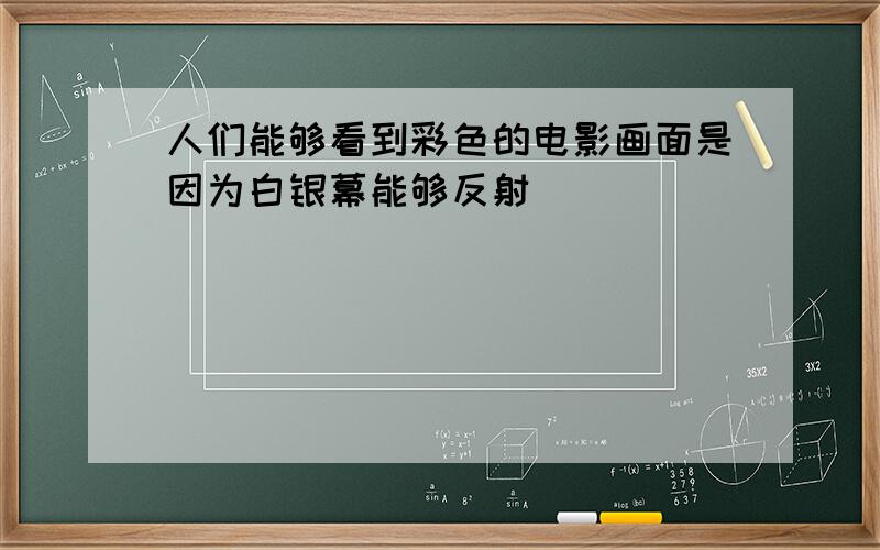 人们能够看到彩色的电影画面是因为白银幕能够反射____