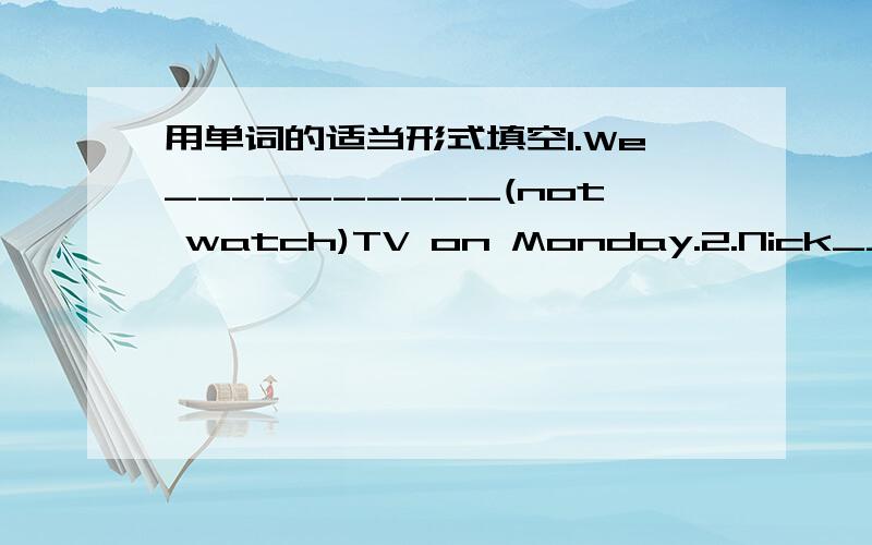 用单词的适当形式填空1.We__________(not watch)TV on Monday.2.Nick____(not go) to the zoo on Sunday.3._______they_____(like) the World Cup?4.What____they often _____(do) on Saturday?5.The girl____(teach) us English on Sundays.6.My aunt_____(l