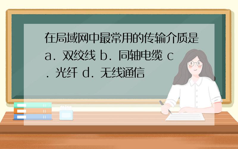 在局域网中最常用的传输介质是a．双绞线 b．同轴电缆 c．光纤 d．无线通信