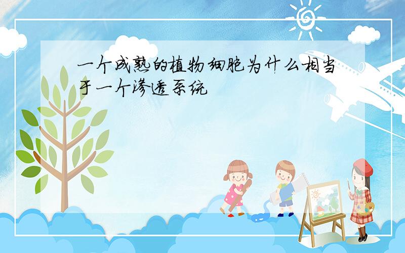 一个成熟的植物细胞为什么相当于一个渗透系统