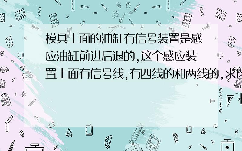 模具上面的油缸有信号装置是感应油缸前进后退的,这个感应装置上面有信号线,有四线的和两线的,求区别