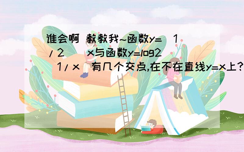 谁会啊 教教我~函数y=(1/2)^x与函数y=log2(1/x)有几个交点,在不在直线y=x上?