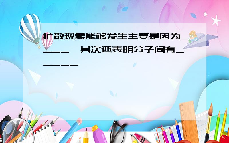 扩散现象能够发生主要是因为____,其次还表明分子间有_____