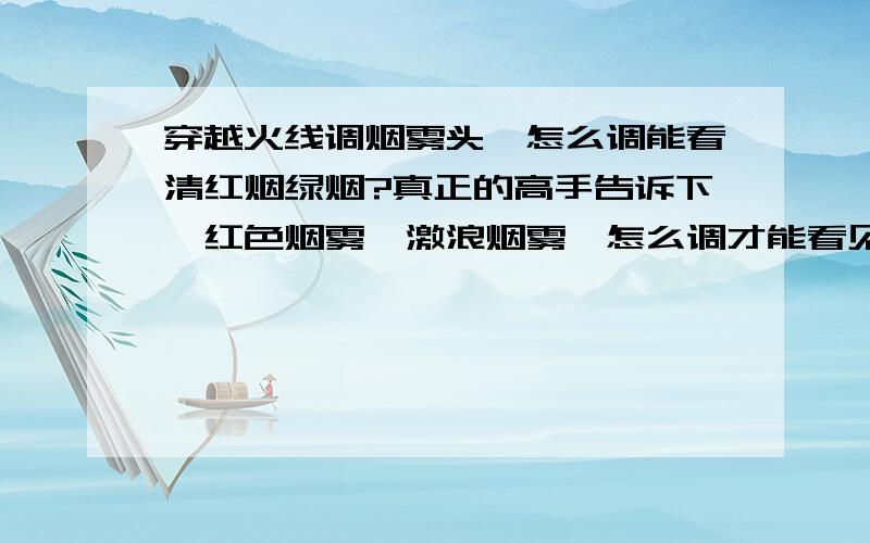 穿越火线调烟雾头,怎么调能看清红烟绿烟?真正的高手告诉下,红色烟雾,激浪烟雾,怎么调才能看见人,能看见一个比较清晰的人影就行!