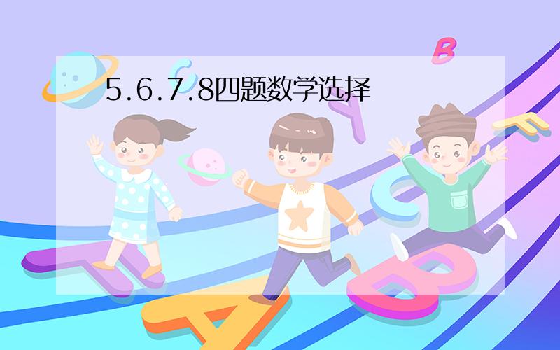 5.6.7.8四题数学选择