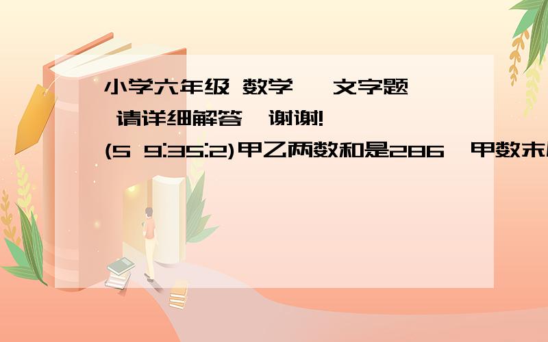 小学六年级 数学   文字题 请详细解答,谢谢!    (5 9:35:2)甲乙两数和是286,甲数末尾的0去掉后则与乙数相等.甲、乙两数各是多少?