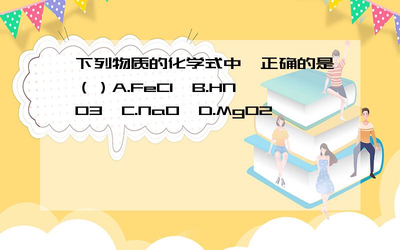 下列物质的化学式中,正确的是（）A.FeCl  B.HNO3  C.NaO  D.MgO2