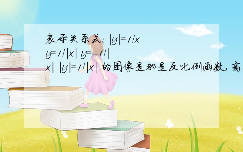 表示关系式：|y|=1/x y=1/|x| y=-1/|x| |y|=1/|x| 的图像是都是反比例函数,高手们只要告诉偶在第几象限和第几象限就ok了.只给偶说一下方法就行了.