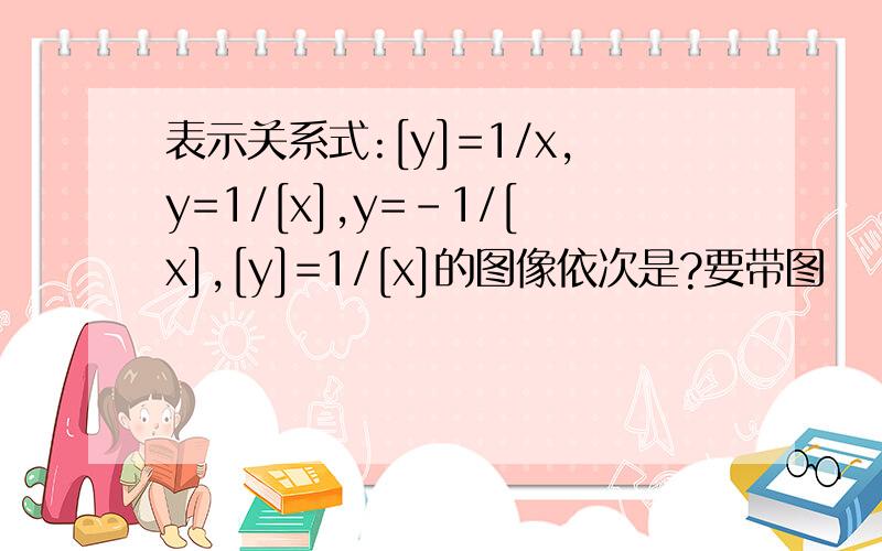 表示关系式:[y]=1/x,y=1/[x],y=-1/[x],[y]=1/[x]的图像依次是?要带图