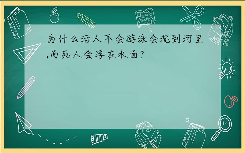 为什么活人不会游泳会沉到河里,而死人会浮在水面?