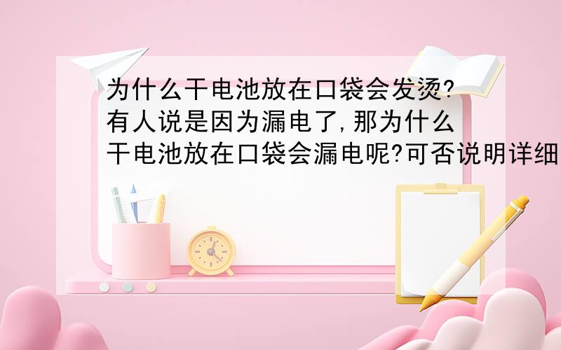 为什么干电池放在口袋会发烫?有人说是因为漏电了,那为什么干电池放在口袋会漏电呢?可否说明详细原因?我指的是快要没电的干电池.