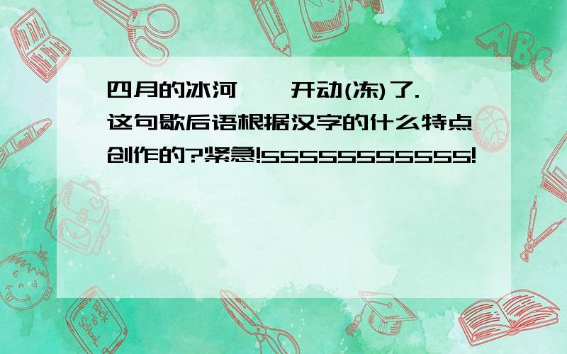 四月的冰河——开动(冻)了.这句歇后语根据汉字的什么特点创作的?紧急!55555555555!