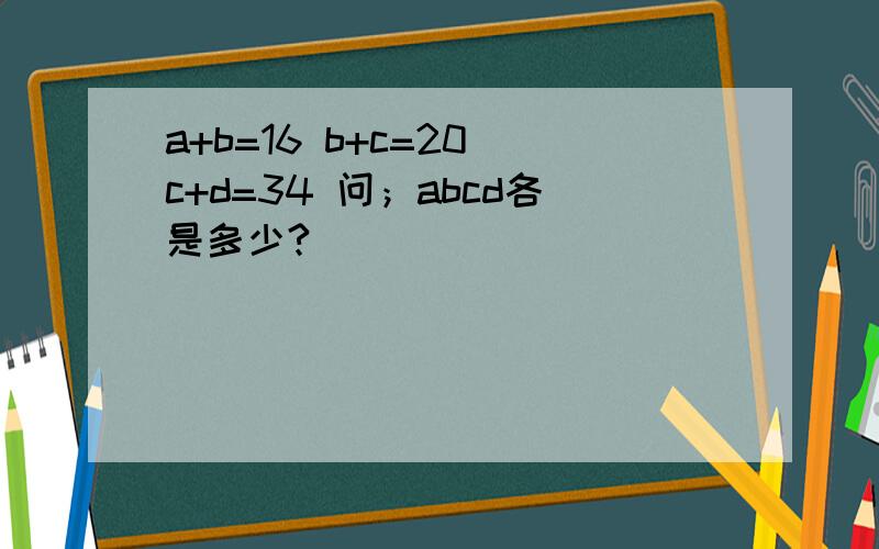 a+b=16 b+c=20 c+d=34 问；abcd各是多少?