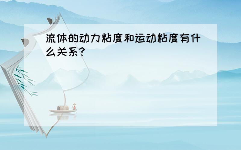 流体的动力粘度和运动粘度有什么关系?