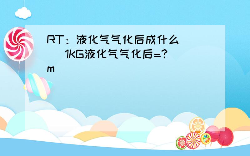 RT：液化气气化后成什么     1KG液化气气化后=?m