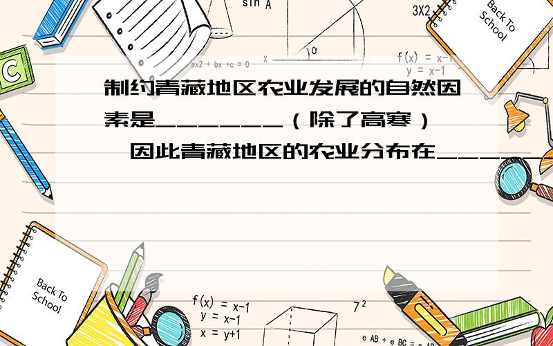 制约青藏地区农业发展的自然因素是______（除了高寒）,因此青藏地区的农业分布在________-谷底和_____谷因此青藏地区的农业分布在________谷地和________谷地 写两个