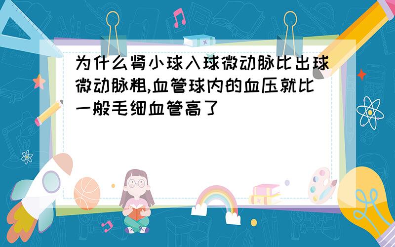 为什么肾小球入球微动脉比出球微动脉粗,血管球内的血压就比一般毛细血管高了