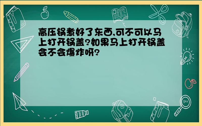 高压锅煮好了东西,可不可以马上打开锅盖?如果马上打开锅盖会不会爆炸呀?