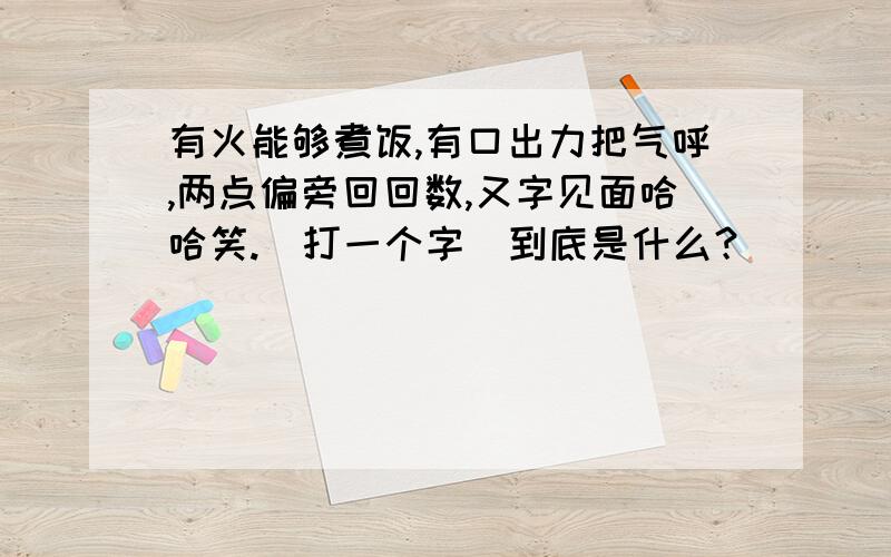 有火能够煮饭,有口出力把气呼,两点偏旁回回数,又字见面哈哈笑.（打一个字）到底是什么？