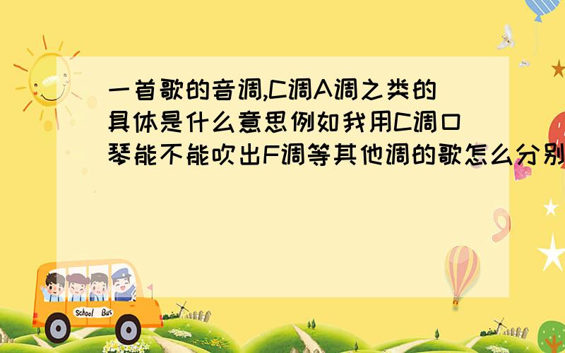 一首歌的音调,C调A调之类的具体是什么意思例如我用C调口琴能不能吹出F调等其他调的歌怎么分别的,怎么来的,