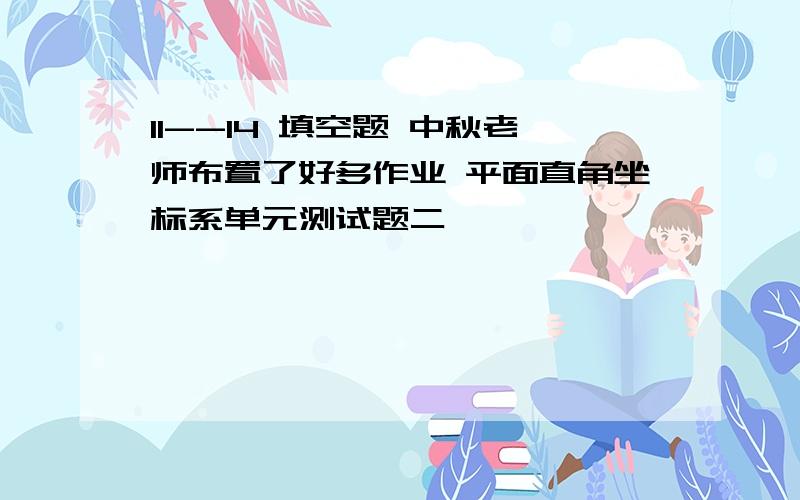 11--14 填空题 中秋老师布置了好多作业 平面直角坐标系单元测试题二