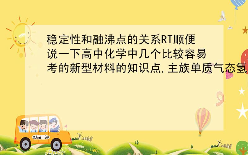 稳定性和融沸点的关系RT顺便说一下高中化学中几个比较容易考的新型材料的知识点,主族单质气态氢化物的融沸点变化规律