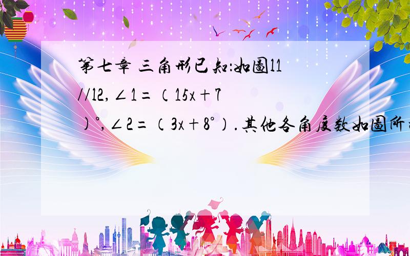 第七章 三角形已知：如图l1//l2,∠1=（15x+7)°,∠2=（3x+8°）.其他各角度数如图所示.求∠1,∠α∠β的度数