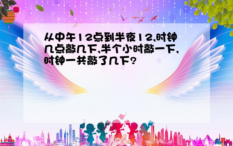 从中午12点到半夜12,时钟几点敲几下,半个小时敲一下,时钟一共敲了几下?