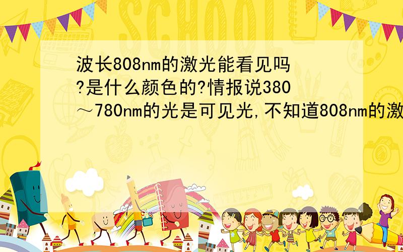 波长808nm的激光能看见吗?是什么颜色的?情报说380～780nm的光是可见光,不知道808nm的激光是否能被普通人用肉眼看到,