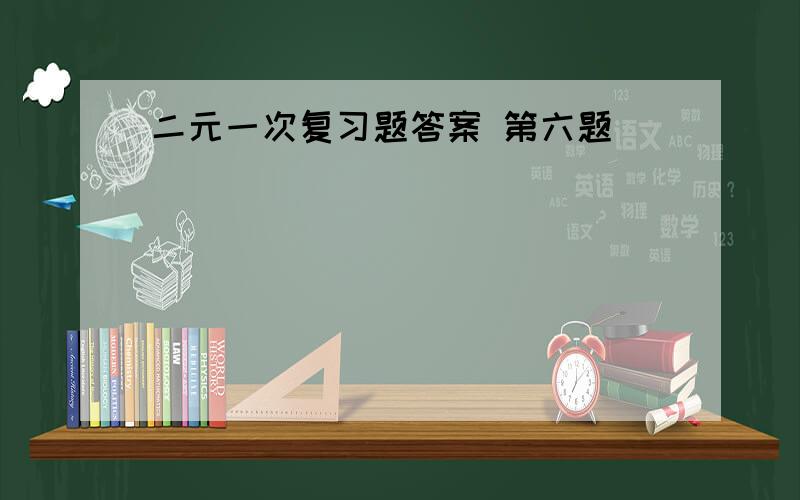 二元一次复习题答案 第六题