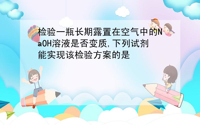 检验一瓶长期露置在空气中的NaOH溶液是否变质,下列试剂能实现该检验方案的是