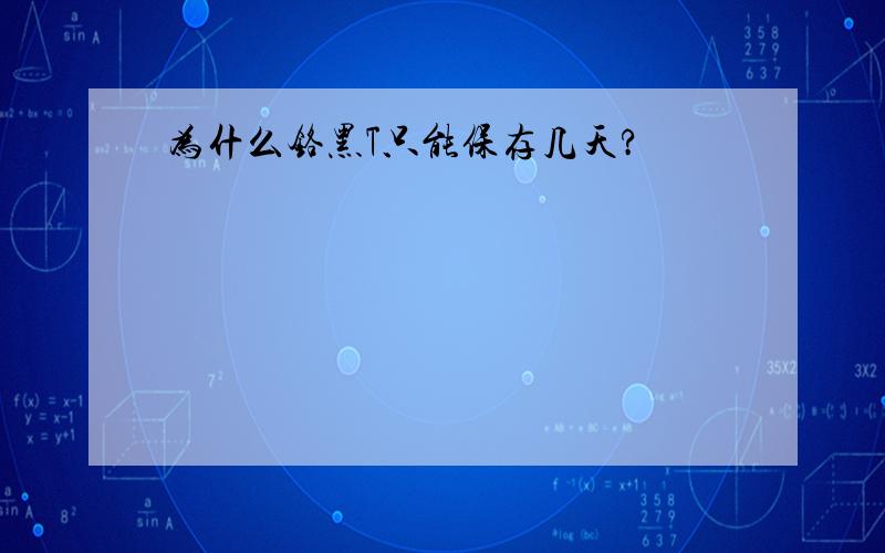 为什么铬黑T只能保存几天?