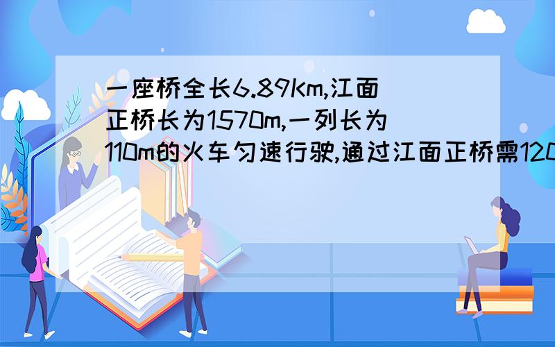 一座桥全长6.89Km,江面正桥长为1570m,一列长为110m的火车匀速行驶,通过江面正桥需120s,则火车速度是多