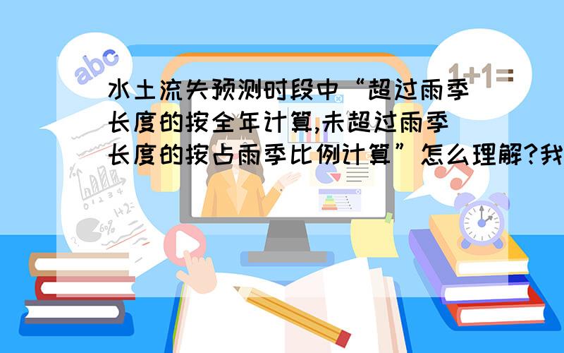 水土流失预测时段中“超过雨季长度的按全年计算,未超过雨季长度的按占雨季比例计算”怎么理解?我们这里雨季一般为6~9月份,假如工程施工是在11~次年5月（未占用雨季）,那么水土流失预