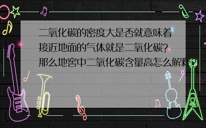 二氧化碳的密度大是否就意味着接近地面的气体就是二氧化碳?那么地窖中二氧化碳含量高怎么解释?