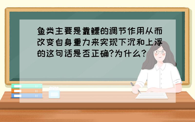 鱼类主要是靠鳔的调节作用从而改变自身重力来实现下沉和上浮的这句话是否正确?为什么?