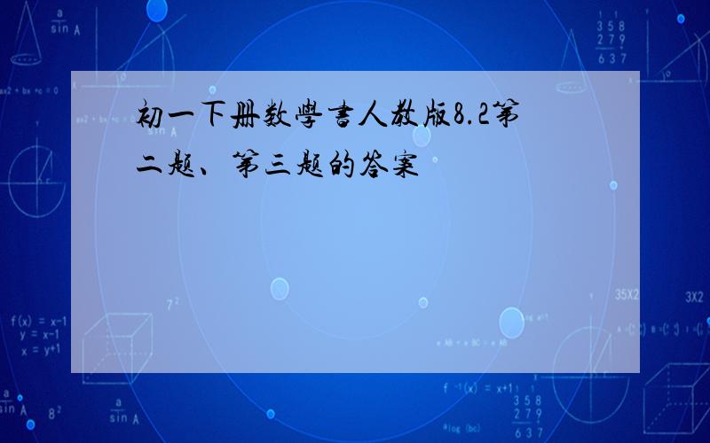 初一下册数学书人教版8.2第二题、第三题的答案