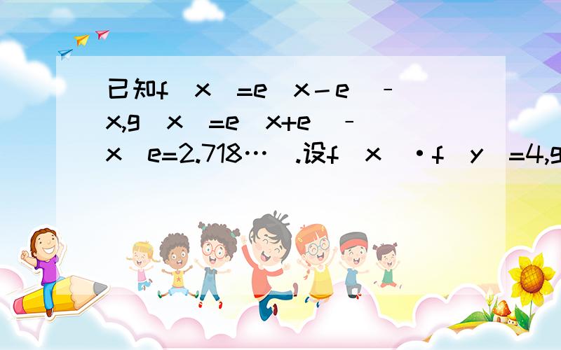 已知f(x)=e^x－e^﹣x,g(x)=e^x+e^﹣x(e=2.718…).设f(x)·f(y)=4,g(x)·g(y)=8.求g(x+y)/g(x-y)的值.