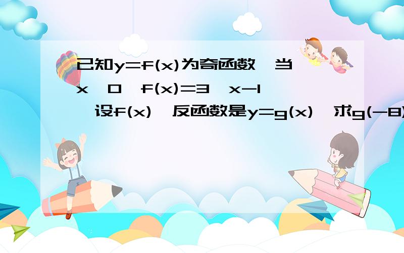 已知y=f(x)为奇函数,当x≥0,f(x)=3^x-1,设f(x)恴反函数是y=g(x),求g(-8)的值