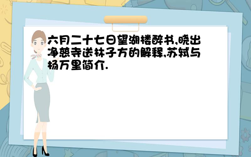 六月二十七日望湖楼醉书,晓出净慈寺送林子方的解释,苏轼与杨万里简介.