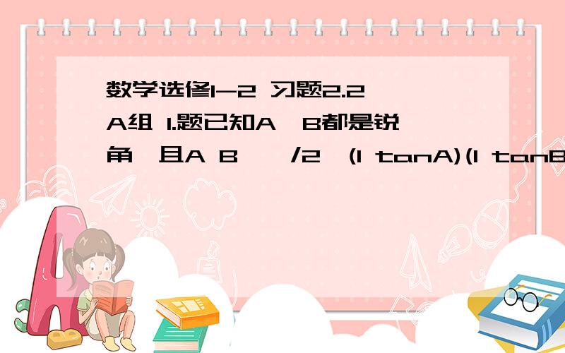 数学选修1-2 习题2.2 A组 1.题已知A,B都是锐角,且A B≠∏/2,(1 tanA)(1 tanB)=2,求证A B=∏/4