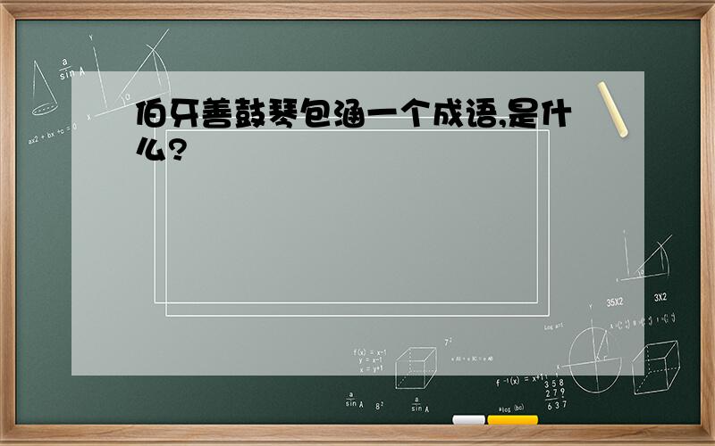 伯牙善鼓琴包涵一个成语,是什么?