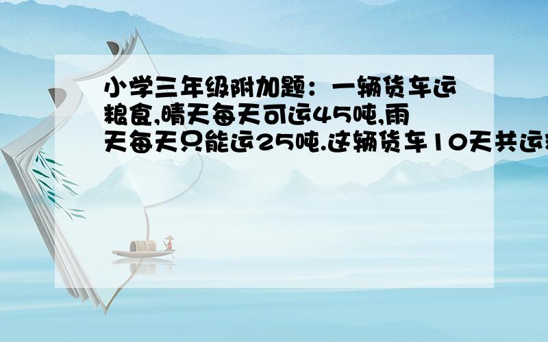 小学三年级附加题：一辆货车运粮食,晴天每天可运45吨,雨天每天只能运25吨.这辆货车10天共运粮食370吨,这10 天中有几天下雨?