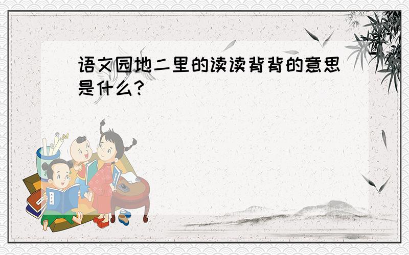 语文园地二里的读读背背的意思是什么?