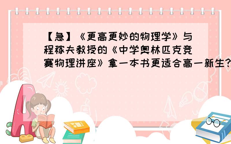 【急】《更高更妙的物理学》与程稼夫教授的《中学奥林匹克竞赛物理讲座》拿一本书更适合高一新生?