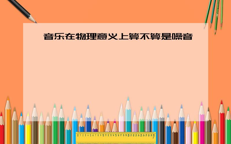 音乐在物理意义上算不算是噪音