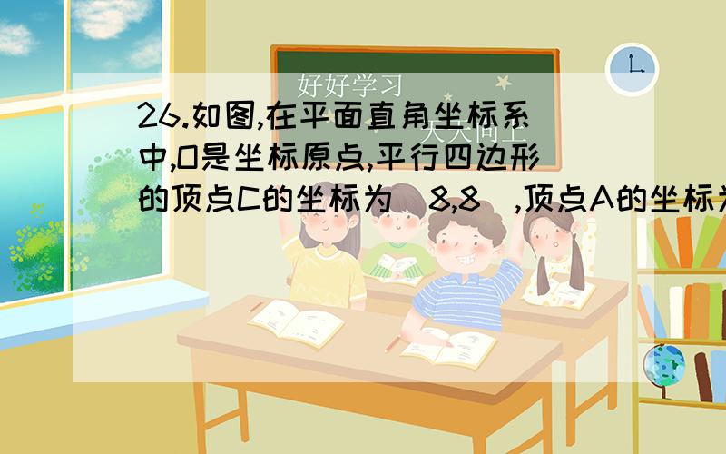 26.如图,在平面直角坐标系中,O是坐标原点,平行四边形的顶点C的坐标为(8,8),顶点A的坐标为(－6,0).26.如图,在平面直角坐标系中,O是坐标原点,平行四边形的顶点C的坐标为(8,8),顶点A的坐标为(－6,0