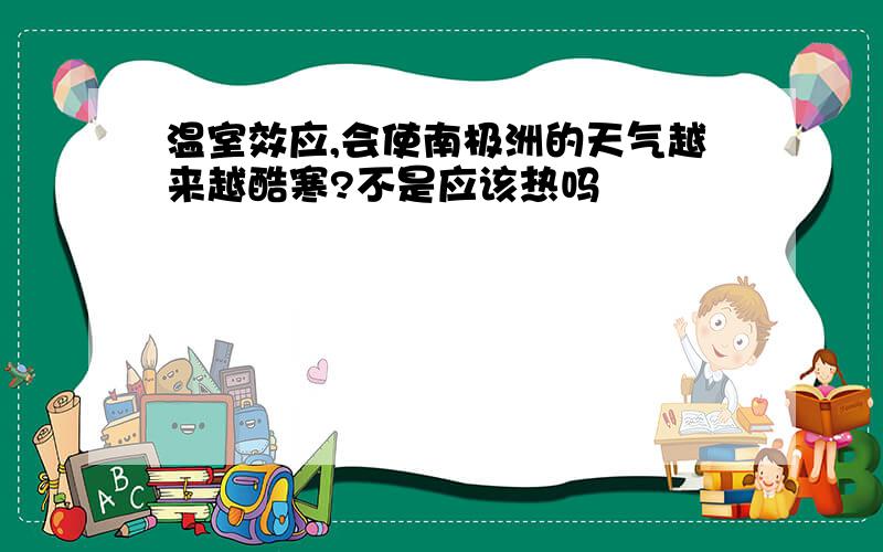 温室效应,会使南极洲的天气越来越酷寒?不是应该热吗