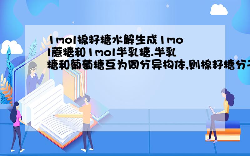 1mol棉籽糖水解生成1mol蔗糖和1mol半乳糖.半乳糖和葡萄糖互为同分异构体,则棉籽糖分子式是