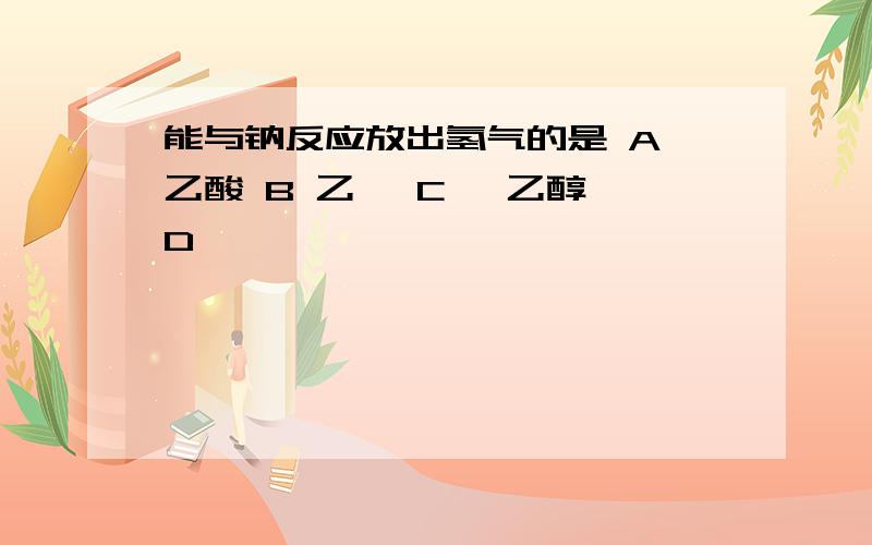 能与钠反应放出氢气的是 A,乙酸 B 乙醛 C, 乙醇 D,苯酚